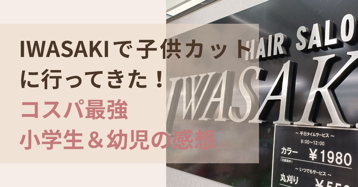 IWASAKIで子供カット小学生と幼児のコスパ最強レビュー