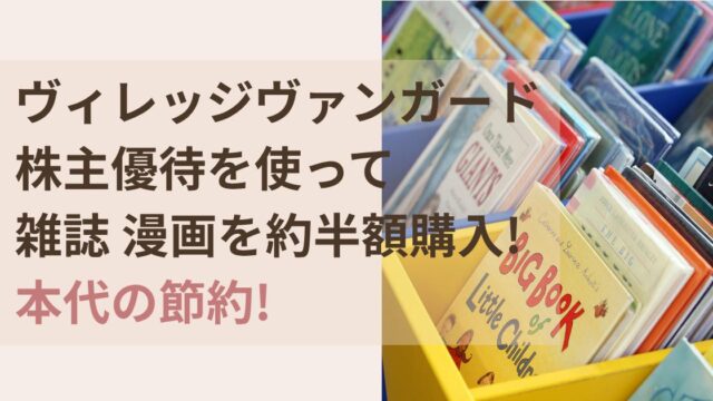 ヴィレッジヴァンガードの株主優待で雑誌・漫画を約半額購入し本代を節約