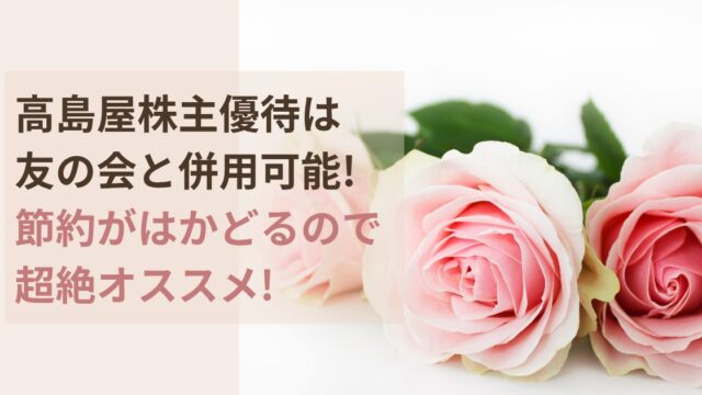 高島屋株主優待は友の会と併用可能で節約がはかどり超おすすめ