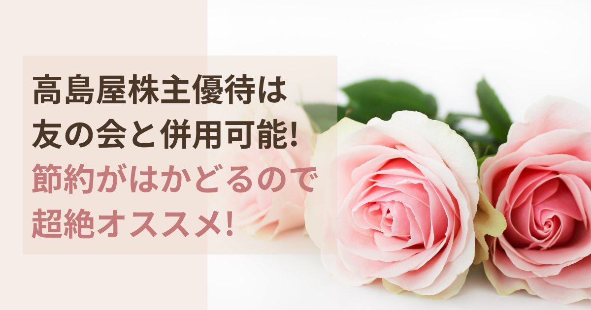 高島屋株主優待は友の会と併用可能で節約がはかどり超おすすめ